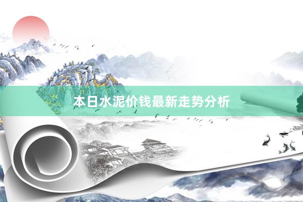 本日水泥价钱最新走势分析