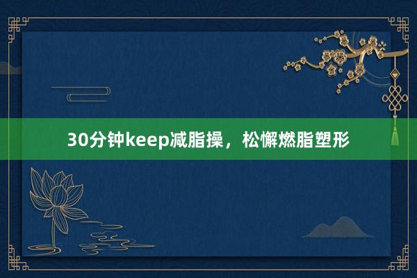 30分钟keep减脂操，松懈燃脂塑形
